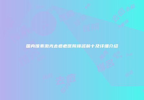 国内像素激光去痘疤医院排名前十及详细介绍