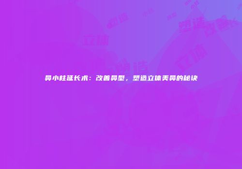 鼻小柱延长术：改善鼻型，塑造立体美鼻的秘诀