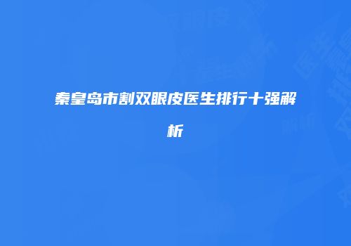 秦皇岛市割双眼皮医生排行十强解析
