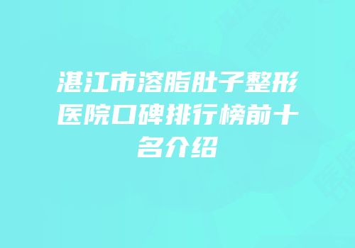 湛江市溶脂肚子整形医院口碑排行榜前十名介绍