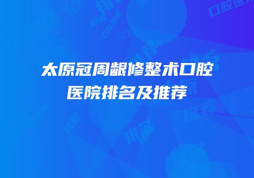 太原冠周龈修整术口腔医院排名及推荐
