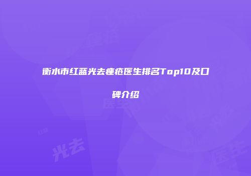 衡水市红蓝光去痤疮医生排名Top10及口碑介绍