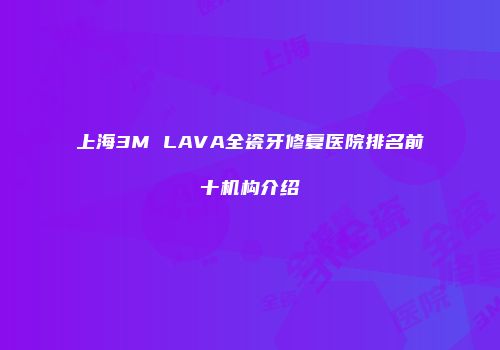 上海3M LAVA全瓷牙修复医院排名前十机构介绍