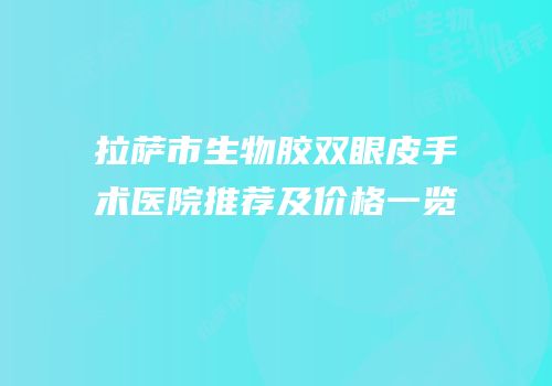 拉萨市生物胶双眼皮手术医院推荐及价格一览