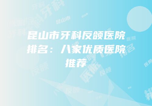 昆山市牙科反颌医院排名：八家优质医院推荐