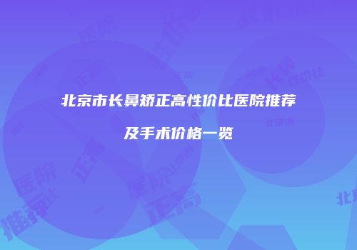 北京市长鼻矫正高性价比医院推荐及手术价格一览