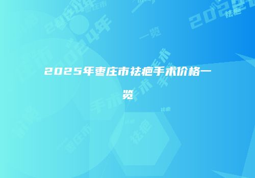 2025年枣庄市祛疤手术价格一览