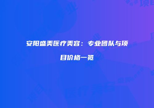 安阳盛美医疗美容：专业团队与项目价格一览