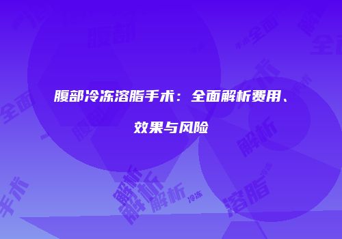 腹部冷冻溶脂手术：全面解析费用、效果与风险