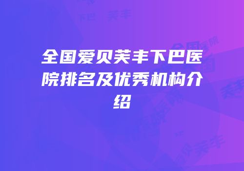 全国爱贝芙丰下巴医院排名及优秀机构介绍