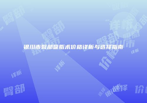 银川市臀部吸脂术价格详析与选择指南