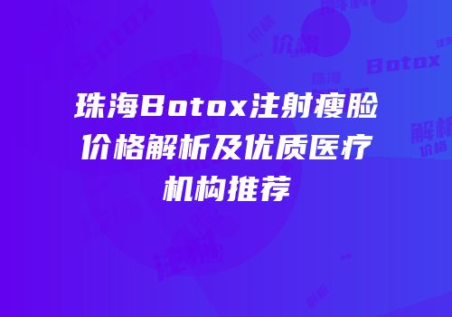 珠海Botox注射瘦脸价格解析及优质医疗机构推荐
