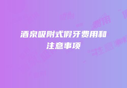 酒泉吸附式假牙费用和注意事项