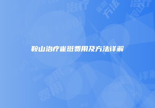 鞍山治疗雀斑费用及方法详解