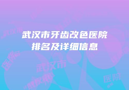 武汉市牙齿改色医院排名及详细信息