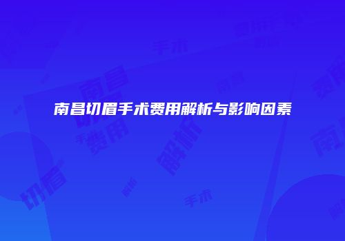 南昌切眉手术费用解析与影响因素