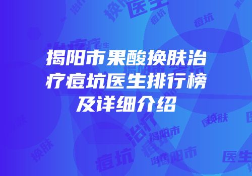 揭阳市果酸换肤治疗痘坑医生排行榜及详细介绍