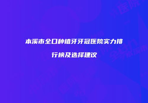 本溪市全口种植牙牙冠医院实力排行榜及选择建议