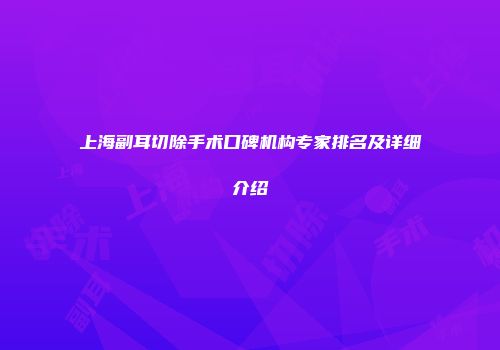 上海副耳切除手术口碑机构专家排名及详细介绍