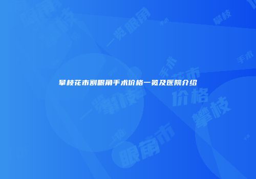 攀枝花市割眼角手术价格一览及医院介绍