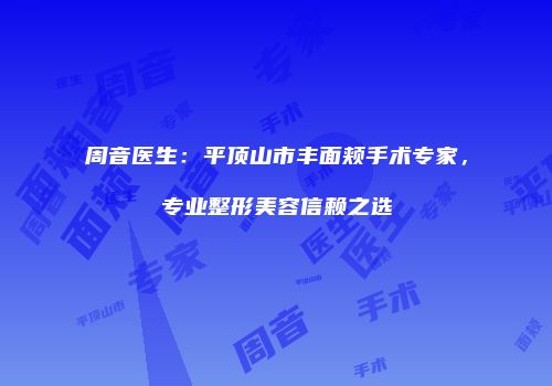 周音医生：平顶山市丰面颊手术专家，专业整形美容信赖之选