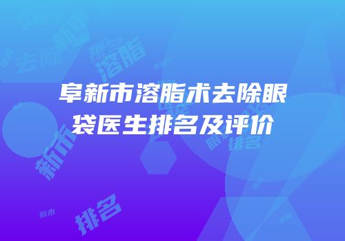 阜新市溶脂术去除眼袋医生排名及评价