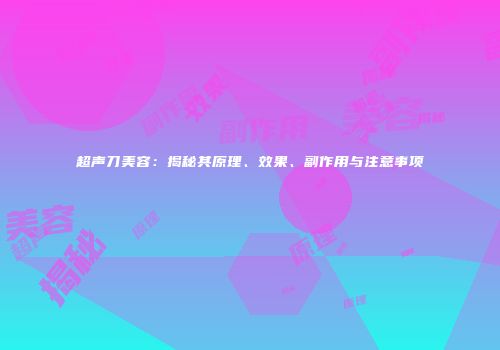 超声刀美容：揭秘其原理、效果、副作用与注意事项