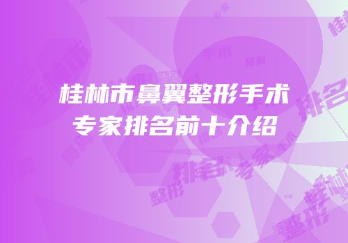 桂林市鼻翼整形手术专家排名前十介绍