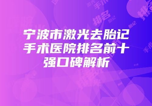 宁波市激光去胎记手术医院排名前十强口碑解析