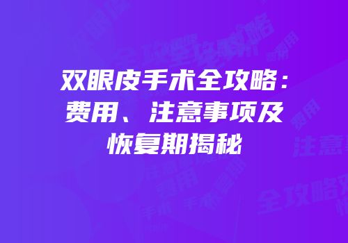 双眼皮手术全攻略：费用、注意事项及恢复期揭秘
