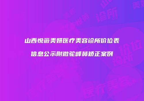 山西悦薇美妍医疗美容诊所价位表信息公示附微驼峰鼻矫正案例