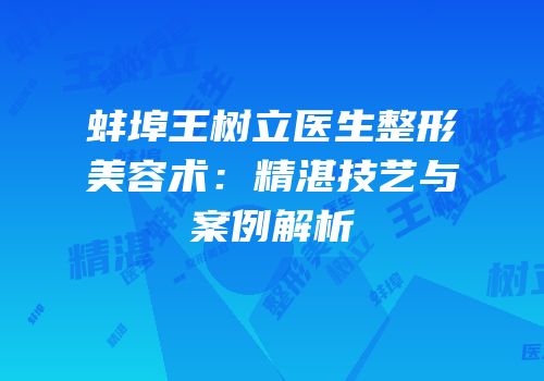 蚌埠王树立医生整形美容术：精湛技艺与案例解析