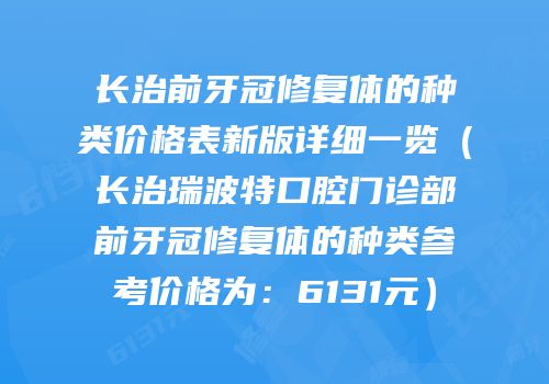 长治前牙冠修复体的种类价格表新版详细一览（长治瑞波特口腔门诊部前牙冠修复体的种类参考价格为：6131元）