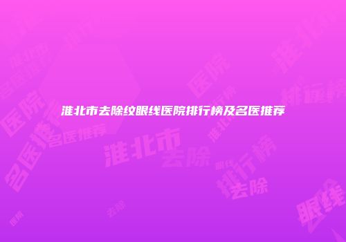 淮北市去除纹眼线医院排行榜及名医推荐