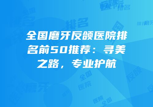 全国磨牙反颌医院排名前50推荐：寻美之路，专业护航