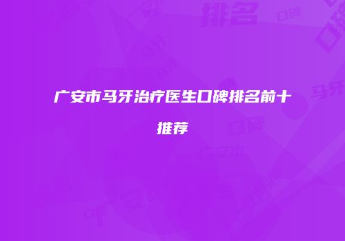 广安市马牙治疗医生口碑排名前十推荐