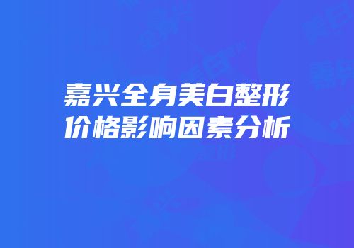 嘉兴全身美白整形价格影响因素分析