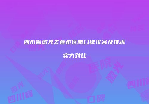 四川省激光去痤疮医院口碑排名及技术实力对比