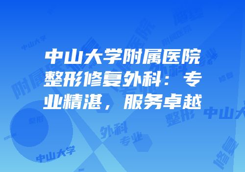 中山大学附属医院整形修复外科：专业精湛，服务卓越