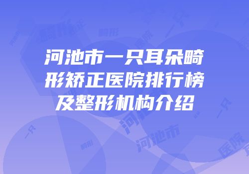 河池市一只耳朵畸形矫正医院排行榜及整形机构介绍