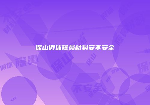 保山假体窿鼻材料安不安全