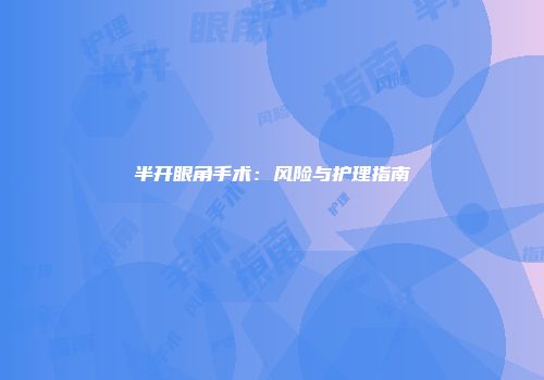 半开眼角手术：风险与护理指南