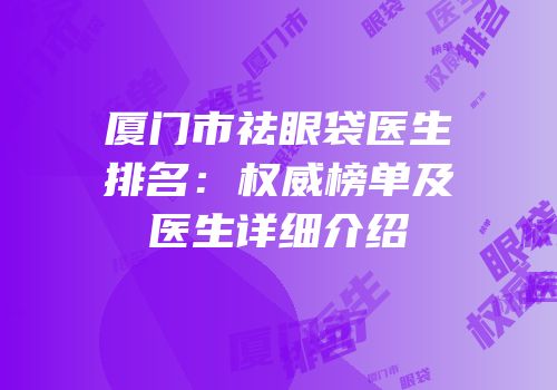 厦门市祛眼袋医生排名：权威榜单及医生详细介绍