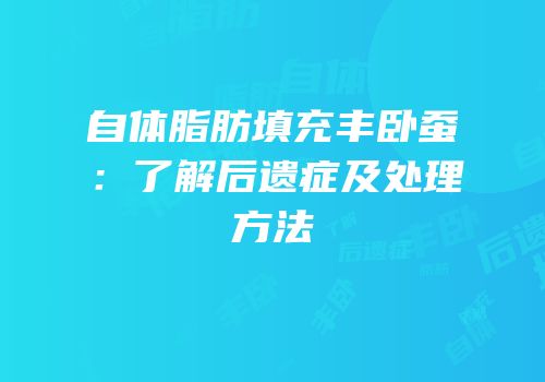 自体脂肪填充丰卧蚕：了解后遗症及处理方法