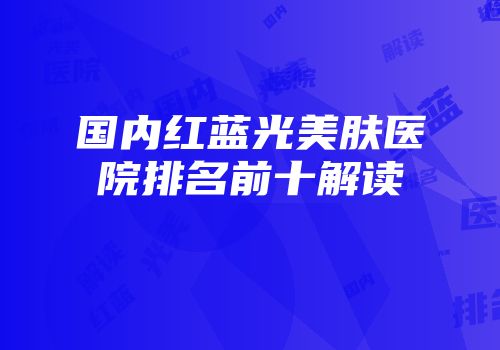 国内红蓝光美肤医院排名前十解读