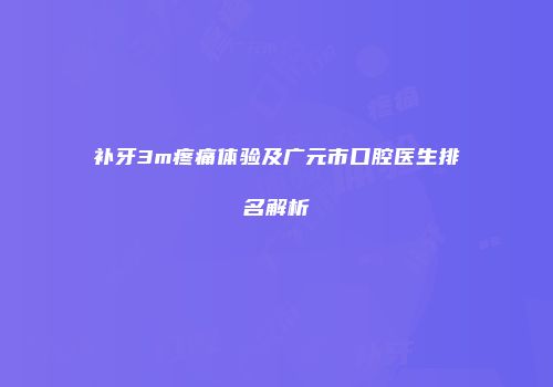 补牙3m疼痛体验及广元市口腔医生排名解析