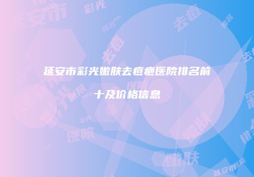 延安市彩光嫩肤去痘疤医院排名前十及价格信息