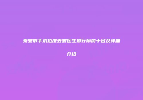 泰安市手术拉皮去皱医生排行榜前十名及详细介绍