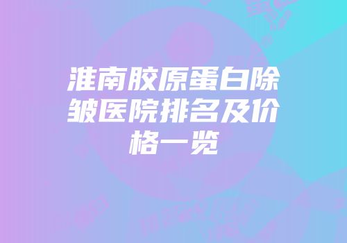 淮南胶原蛋白除皱医院排名及价格一览