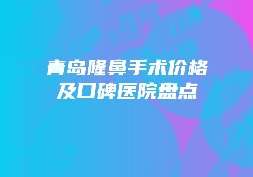 青岛隆鼻手术价格及口碑医院盘点